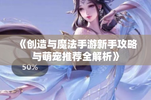 《创造与魔法手游新手攻略与萌宠推荐全解析》