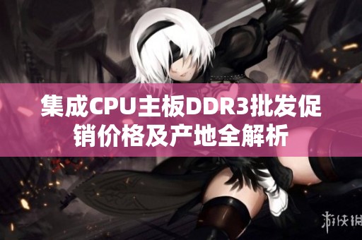 集成CPU主板DDR3批发促销价格及产地全解析