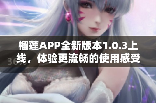 榴莲APP全新版本1.0.3上线，体验更流畅的使用感受