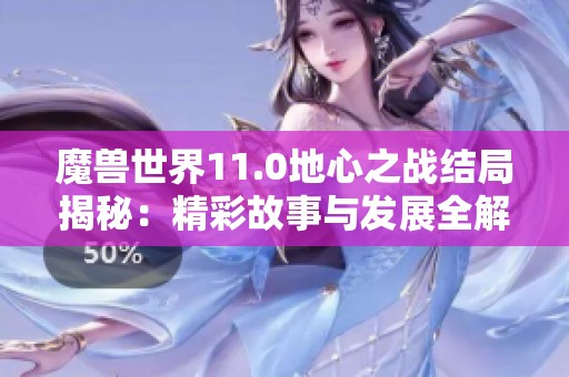 魔兽世界11.0地心之战结局揭秘：精彩故事与发展全解析