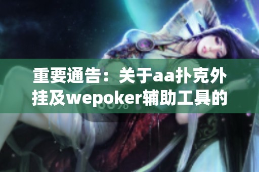 重要通告：关于aa扑克外挂及wepoker辅助工具的详细解析和使用教程