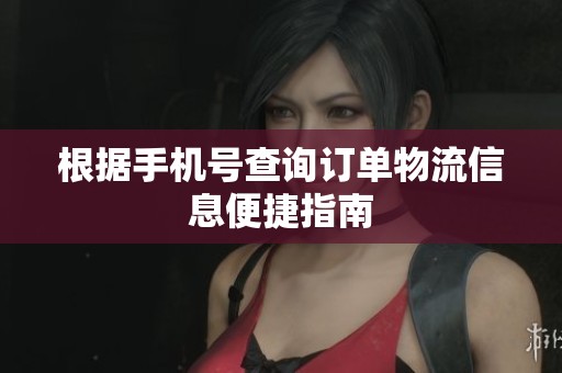 根据手机号查询订单物流信息便捷指南