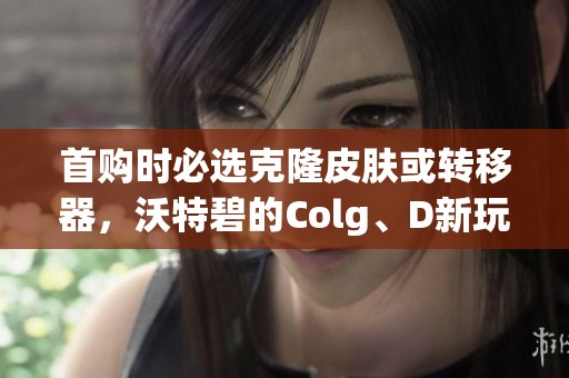 首购时必选克隆皮肤或转移器，沃特碧的Colg、D新玩法揭秘