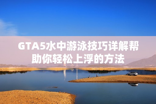 GTA5水中游泳技巧详解帮助你轻松上浮的方法