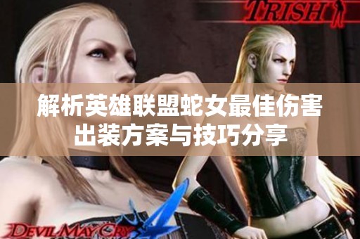 解析英雄联盟蛇女最佳伤害出装方案与技巧分享