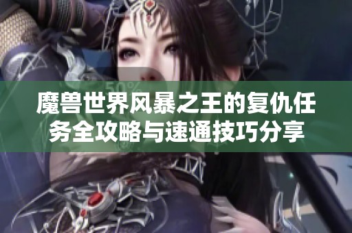 魔兽世界风暴之王的复仇任务全攻略与速通技巧分享