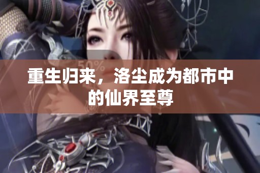 重生归来，洛尘成为都市中的仙界至尊