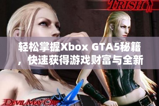 轻松掌握Xbox GTA5秘籍，快速获得游戏财富与全新攻略技巧