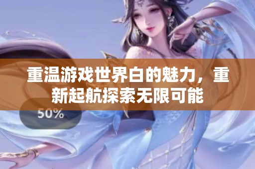 重温游戏世界白的魅力，重新起航探索无限可能