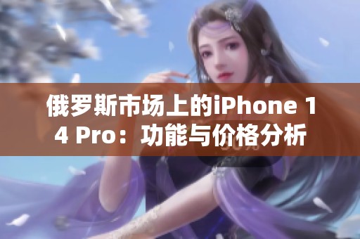 俄罗斯市场上的iPhone 14 Pro：功能与价格分析