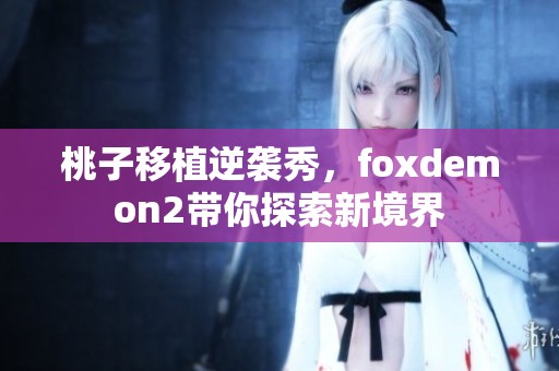 桃子移植逆袭秀，foxdemon2带你探索新境界