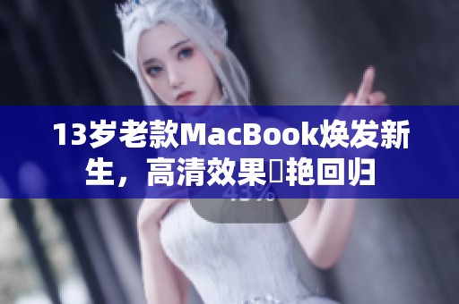 13岁老款MacBook焕发新生，高清效果驚艳回归