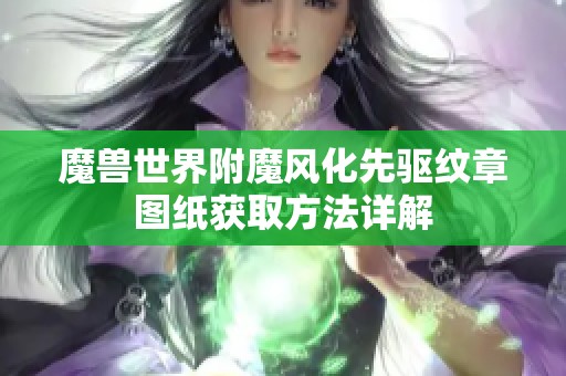 魔兽世界附魔风化先驱纹章图纸获取方法详解