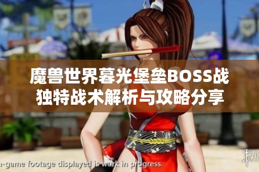 魔兽世界暮光堡垒BOSS战独特战术解析与攻略分享