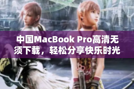 中国MacBook Pro高清无须下载，轻松分享快乐时光