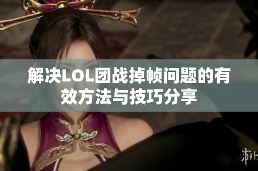 解决LOL团战掉帧问题的有效方法与技巧分享
