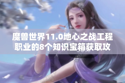 魔兽世界11.0地心之战工程职业的8个知识宝箱获取攻略