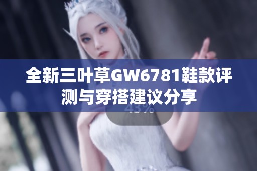 全新三叶草GW6781鞋款评测与穿搭建议分享