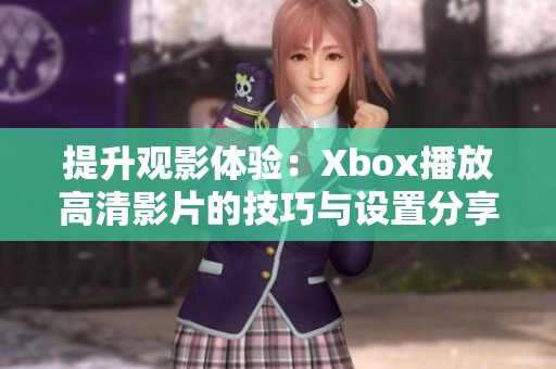 提升观影体验：Xbox播放高清影片的技巧与设置分享