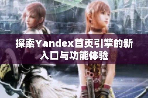 探索Yandex首页引擎的新入口与功能体验