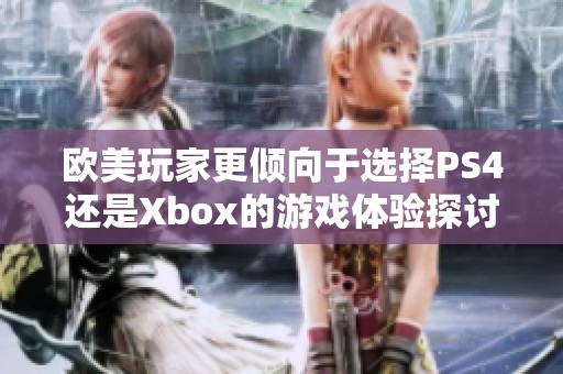 欧美玩家更倾向于选择PS4还是Xbox的游戏体验探讨