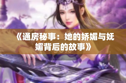 《通房秘事：她的娇媚与妩媚背后的故事》