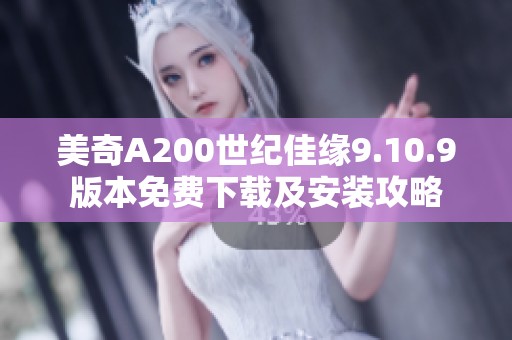 美奇A200世纪佳缘9.10.9版本免费下载及安装攻略