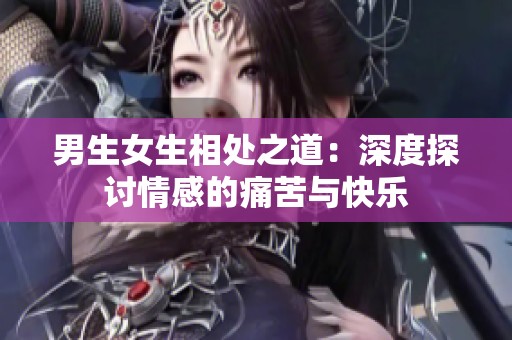 男生女生相处之道：深度探讨情感的痛苦与快乐