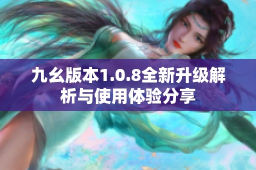 九幺版本1.0.8全新升级解析与使用体验分享