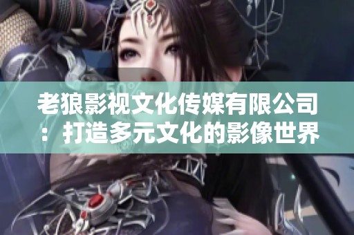 老狼影视文化传媒有限公司：打造多元文化的影像世界