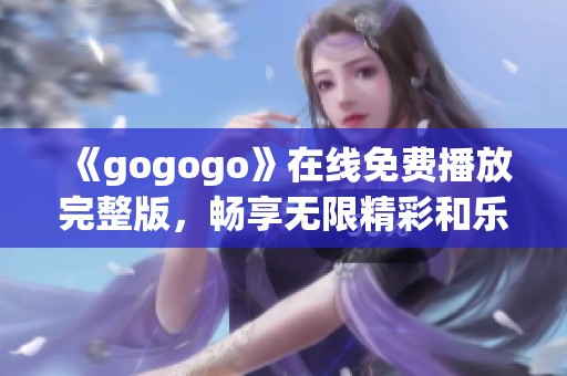 《gogogo》在线免费播放完整版，畅享无限精彩和乐趣