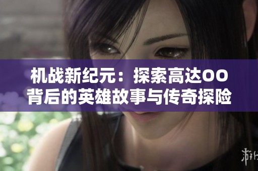 机战新纪元：探索高达OO背后的英雄故事与传奇探险