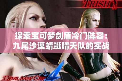 探索宝可梦剑盾冷门阵容：九尾沙漠蜻蜓晴天队的实战解析与视频展示