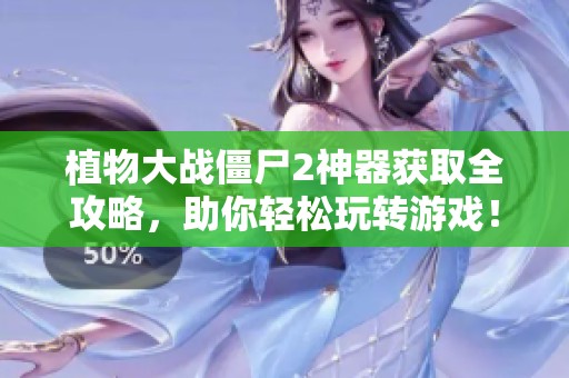 植物大战僵尸2神器获取全攻略，助你轻松玩转游戏！