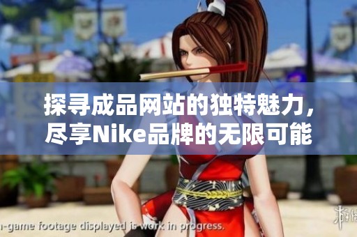 探寻成品网站的独特魅力，尽享Nike品牌的无限可能