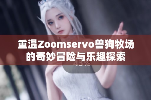 重温Zoomservo兽狗牧场的奇妙冒险与乐趣探索