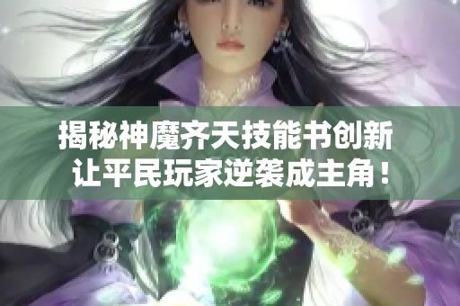 揭秘神魔齐天技能书创新 让平民玩家逆袭成主角！