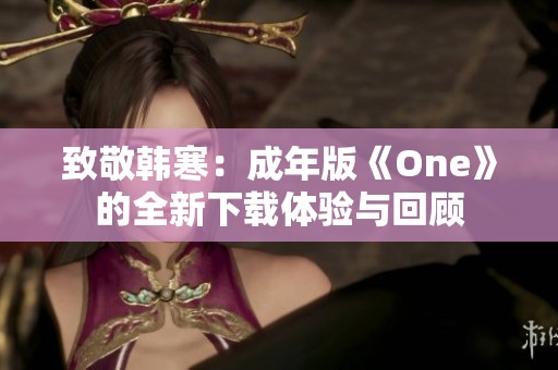 致敬韩寒：成年版《One》的全新下载体验与回顾