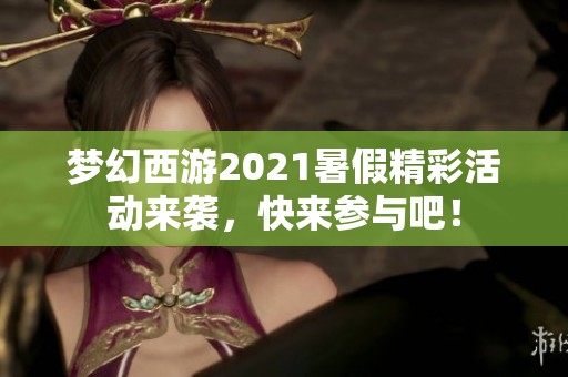 梦幻西游2021暑假精彩活动来袭，快来参与吧！