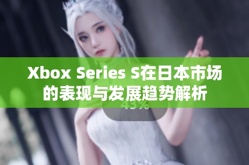 Xbox Series S在日本市场的表现与发展趋势解析