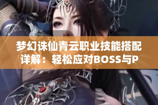梦幻诛仙青云职业技能搭配详解：轻松应对BOSS与PK对战