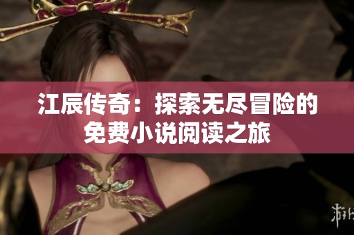 江辰传奇：探索无尽冒险的免费小说阅读之旅