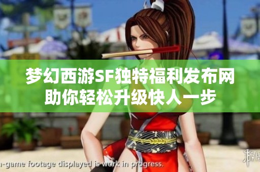 梦幻西游SF独特福利发布网助你轻松升级快人一步