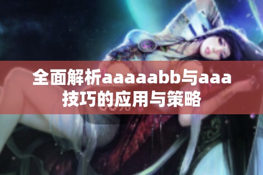 全面解析aaaaabb与aaa技巧的应用与策略