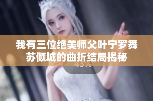 我有三位绝美师父叶宁罗舞苏倾城的曲折结局揭秘