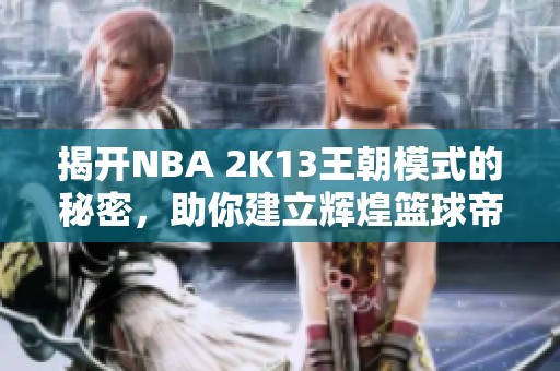 揭开NBA 2K13王朝模式的秘密，助你建立辉煌篮球帝国