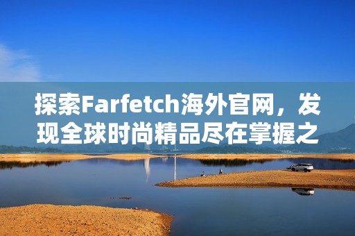 探索Farfetch海外官网，发现全球时尚精品尽在掌握之中