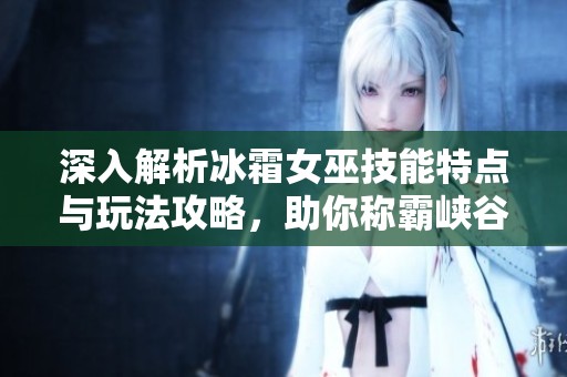 深入解析冰霜女巫技能特点与玩法攻略，助你称霸峡谷！