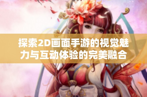 探索2D画面手游的视觉魅力与互动体验的完美融合