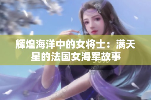 辉煌海洋中的女将士：满天星的法国女海军故事